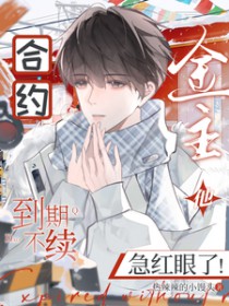 合约到期不续，金主他急红眼了合约到期不续，金主他急红眼了