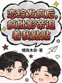 恋综发疯后，疯批影帝追着我贴贴恋综发疯后，疯批影帝追着我贴贴
